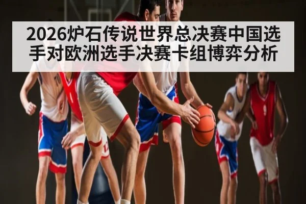 2026炉石传说世界总决赛中国选手对欧洲选手决赛卡组博弈分析