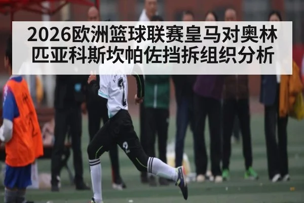 2026欧洲篮球联赛皇马对奥林匹亚科斯坎帕佐挡拆组织分析